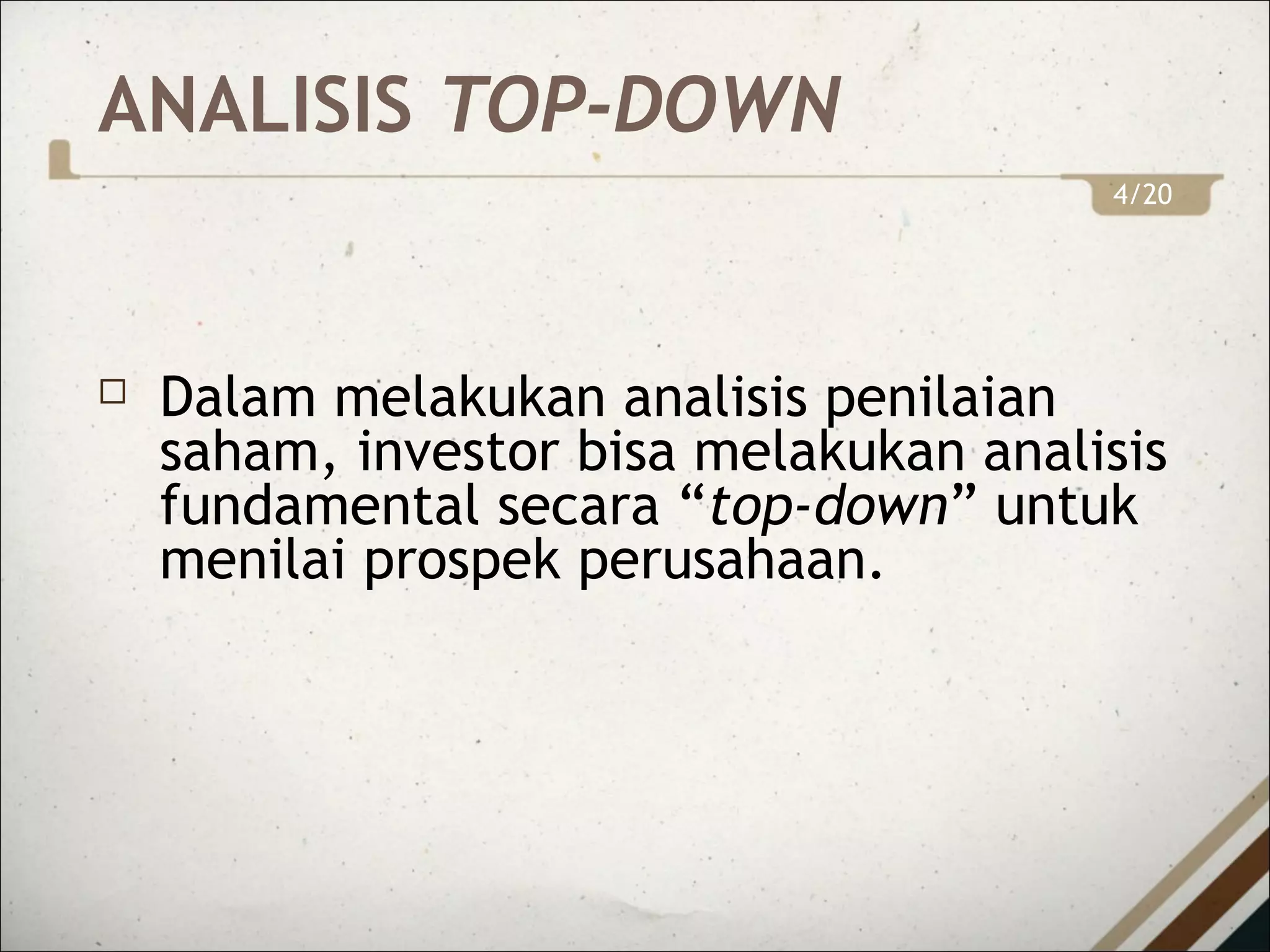 ANALISIS TOP-DOWN
 Dalam melakukan analisis penilaian
saham, investor bisa melakukan analisis
fundamental secara “top-down” untuk
menilai prospek perusahaan.
4/20
 