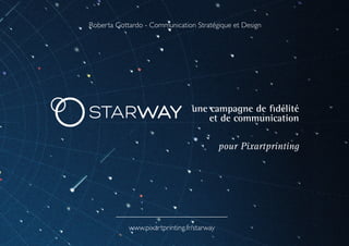 une campagne de fidélité
et de communication
pour Pixartprinting
Roberta Gottardo - Communication Stratégique et Design
www.pixartprinting.fr/starway
 
