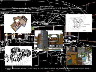 America’s Cup 2007 Projet de construction d’un h ôtel éphémère en container marine sur la darse de Valencia (Espagne) Je remercie Mr Marc Vallois - Architecte / n°d’ordre : 049133 de m’avoir solliciter sur ce projet, et de m’autoriser à utiliser ces documents qui sont sa propriété.ri 