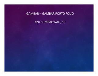 GAMBAR – GAMBAR PORTO FOLIO 
AYU SUMRAHWATI, S.T
 