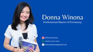 Donna Winona
@donnawinona
+62815-1011-xxxx
winonadonna@gmail.com
Professional Master of Ceremony
 