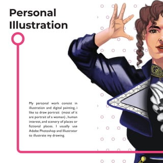 My personal work consist in
illustration and digital painting, i
like to draw portrait (most of it
are portrait of a woman) , human
interest, and scenery of places or
fictional places. I usually use
Adobe Photoshop and Illustrator
to illustrate my drawing.
Personal
Illustration
 