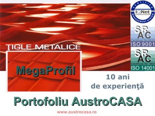 Portofoliu tigle metalice P ortofoliu AustroCASA www.austrocasa.ro 10 ani  de experienţă! MegaProfil 