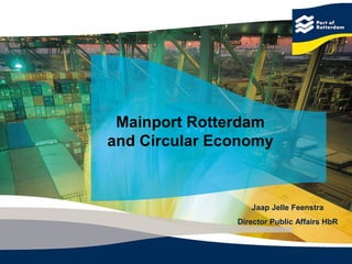 Mainport Rotterdam
and Circular Economy



                  Jaap Jelle Feenstra
               Director Public Affairs HbR
 
