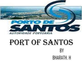 PORT OF SANTOS
            BY
         BHARATH. H
 