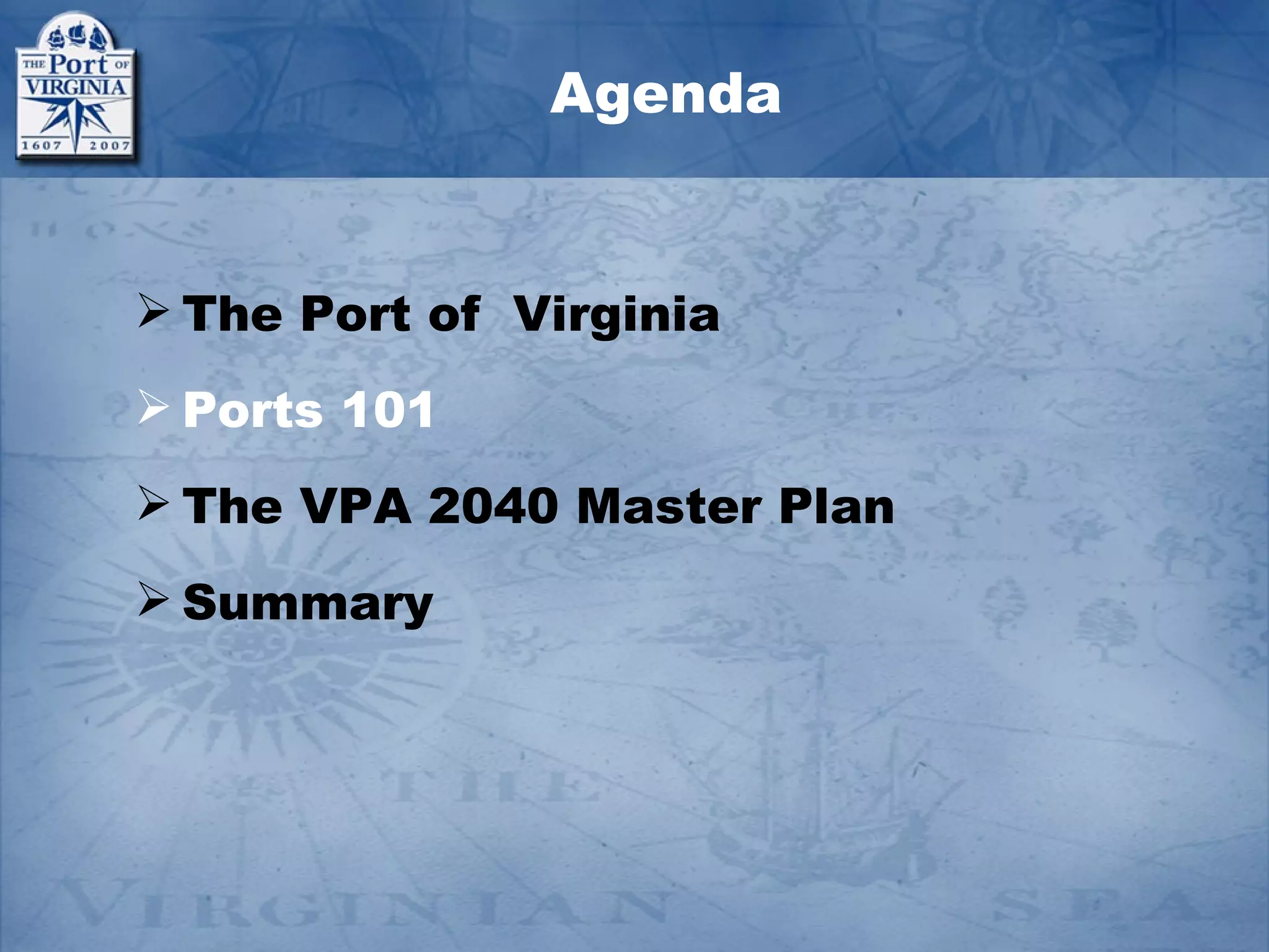 Agenda


 The Port of Virginia
 Ports 101
 The VPA 2040 Master Plan
 Summary
 