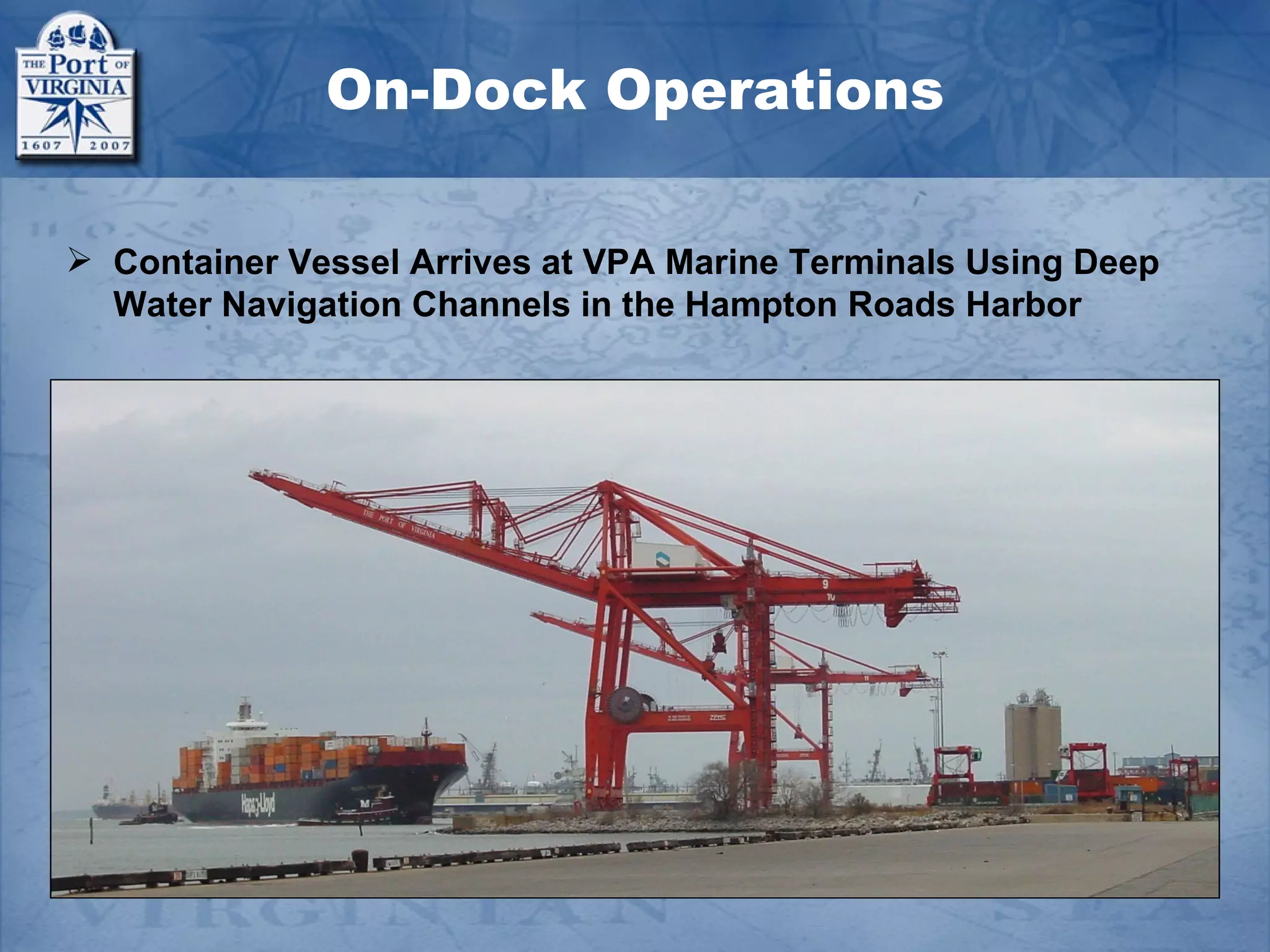 On-Dock Operations

 Container Vessel Arrives at VPA Marine Terminals Using Deep
  Water Navigation Channels in the Hampton Roads Harbor
 