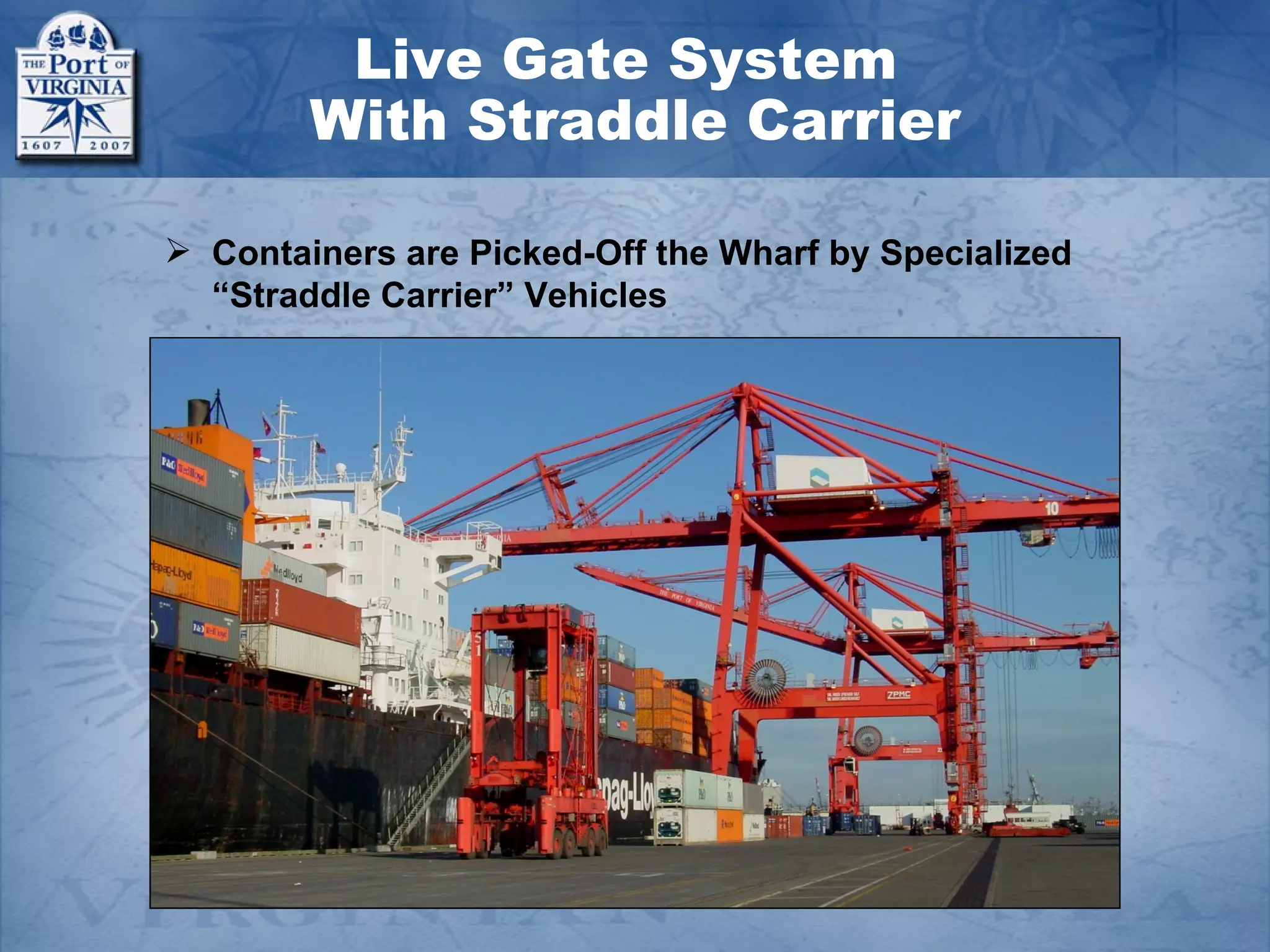 Live Gate System
        With Straddle Carrier

 Containers are Picked-Off the Wharf by Specialized
  “Straddle Carrier” Vehicles
 