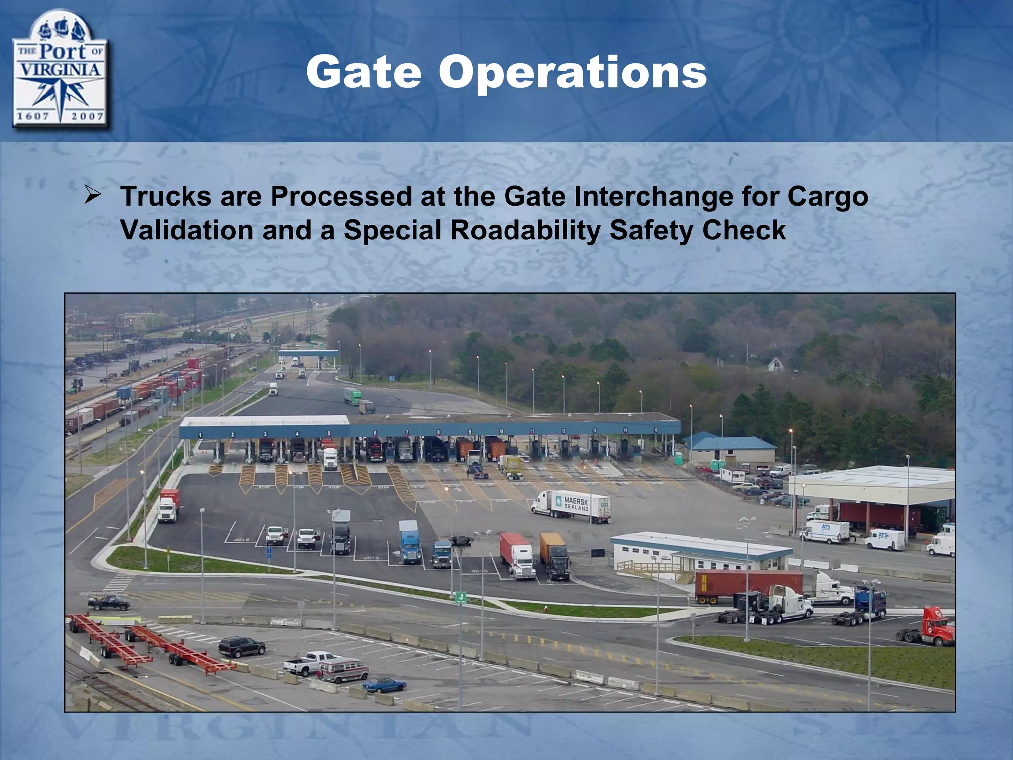 Gate Operations

 Trucks are Processed at the Gate Interchange for Cargo
  Validation and a Special Roadability Safety Check
 
