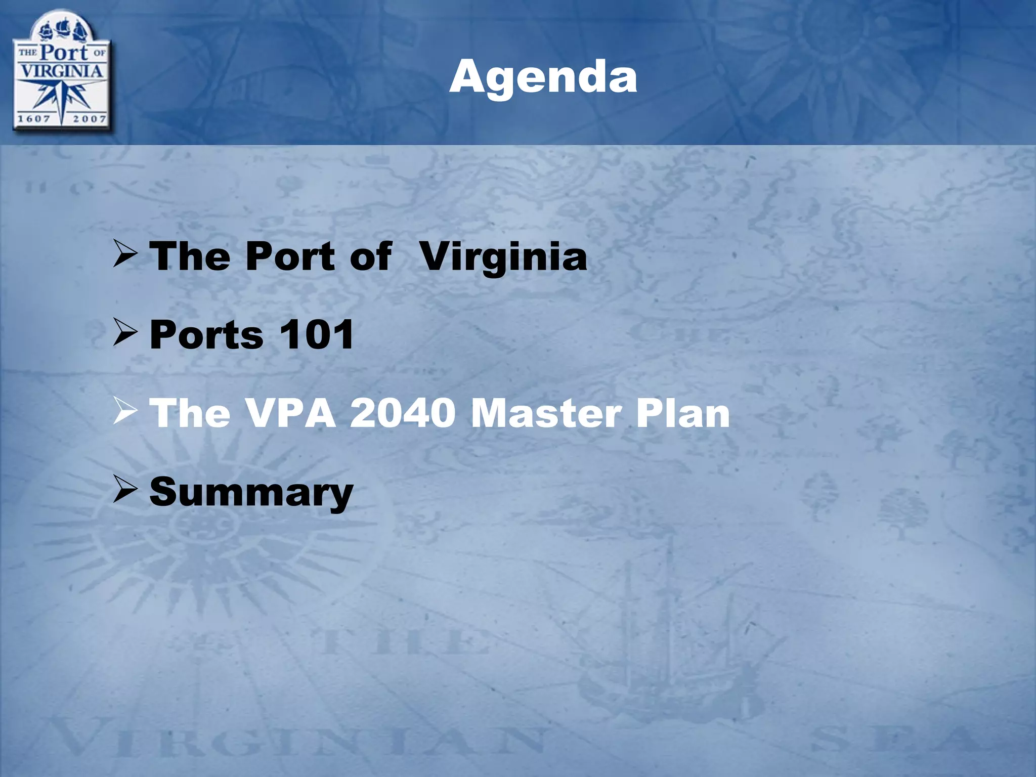 Agenda


 The Port of Virginia
 Ports 101
 The VPA 2040 Master Plan
 Summary
 