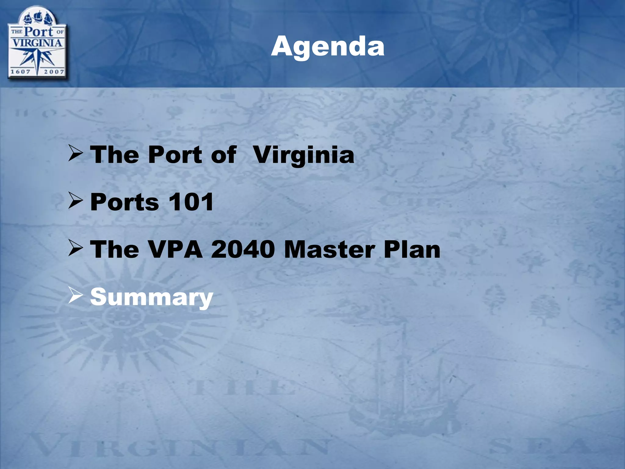 Agenda


 The Port of Virginia
 Ports 101
 The VPA 2040 Master Plan
 Summary
 