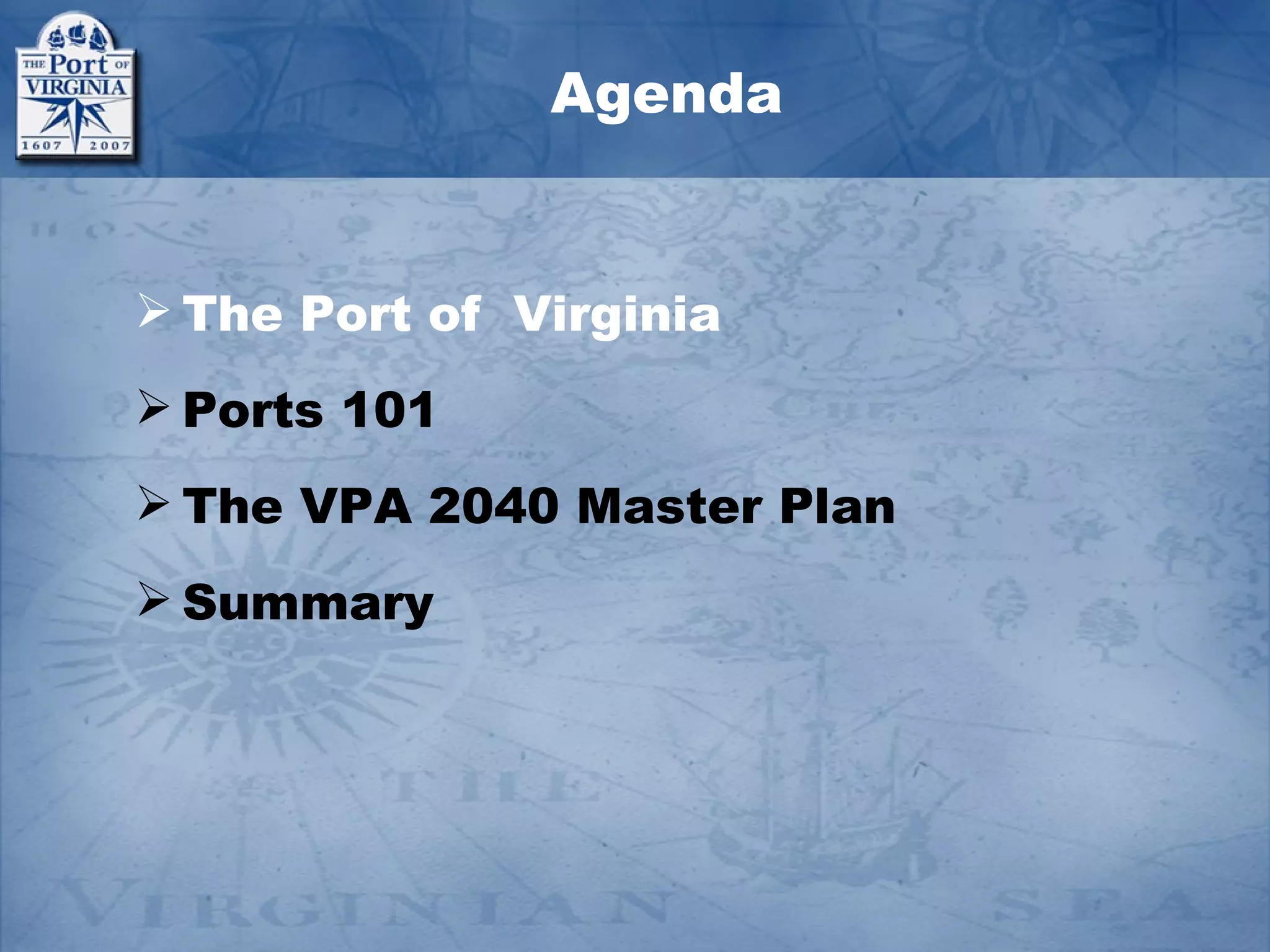Agenda


 The Port of Virginia
 Ports 101
 The VPA 2040 Master Plan
 Summary
 