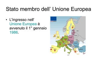 Stato membro dell’ Unione Europea L'ingresso nell' Unione Europea  è avvenuto il 1° gennaio  1986 . 