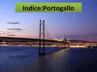 Indice:Portogallo
Il Portogallo

La morfologia

la storia


il clima

L’economi
a
I settori economici
 