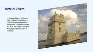Torre di Belem
La torre di Belem si affaccia
sulle rive del fiume Tago. La
costruzione doveva essere
parte di un sistema di difesa
alla foce del fiume e fungere
da ingresso cerimoniale in
Lisbona.
 