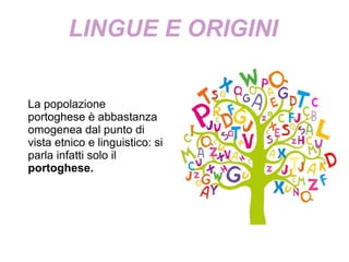 LINGUE E ORIGINI
La popolazione
portoghese è abbastanza
omogenea dal punto di
vista etnico e linguistico: si
parla infatti solo il
portoghese.
 