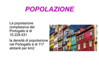 POPOLAZIONE
La popolazione
complessiva del
Portogallo è di
10.229.431
la densità di popolazione
nel Portogallo è di 117
abitanti per km2
 