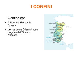 I CONFINI
Confina con:
● A Nord e a Est con la
Spagna
● Le sue coste Orientali sono
bagnate dall'Oceano
Atlantico
 