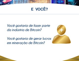 Você gostaria de fazer parte
da indústria de Bitcoin?
Você gostaria de gerar lucros
em mineração de Bitcoin?
Ê
 