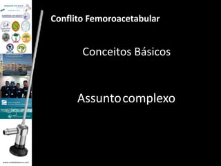 www.unidadedaanca.com 
Conflito Femoroacetabular 
Conceitos Básicos 
Assuntocomplexo 
 
