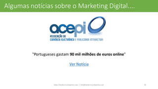 "Portugueses	
  gastam	
  90	
  mil	
  milhões	
  de	
  euros	
  online"
Ver	
  Notícia
http://helderricardopinto.com	
  |	
  info@helderricardopinto.com 29
Algumas	
  notícias	
  sobre	
  o	
  Marketing	
  Digital....
 