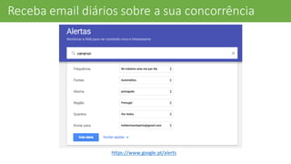 Receba	
  email	
  diários	
  sobre	
  a	
  sua	
  concorrência
https://www.google.pt/alerts
 