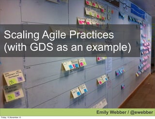 Scaling Agile Practices
(with GDS as an example)

Emily Webber / @ewebber
Friday, 15 November 13

 
