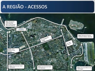 A REGIÃO - ACESSOS

 Para: Aeroporto
 Internacional,
 Barra, Zona Oeste,
 Ponte Rio-Niterói




                                                                Para: Aeroporto Santos
                                                                Dumont, Centro, Zona Sul




      Para: Zona
      Norte, Zona
      Oeste




       Para: Zona Sul (via Túnel
       Rebouças)                   Para: Zona Sul (via Túnel
                                   Sta. Bárbara)               Para: Zona Sul (Aterro do
                                                               Flamengo)
 