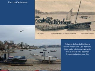 Cais da Cantareira Próximo da Foz do Rio Douro, foi um importante Cais de Pesca. Hoje quási não tem movimento mas a zona é uma das mais frequentadas junto ao Rio  