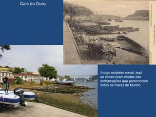 Cais do Ouro Antigo estaleiro naval, aqui se construíram muitas das embarcações que percorreram todos os mares do Mundo 
