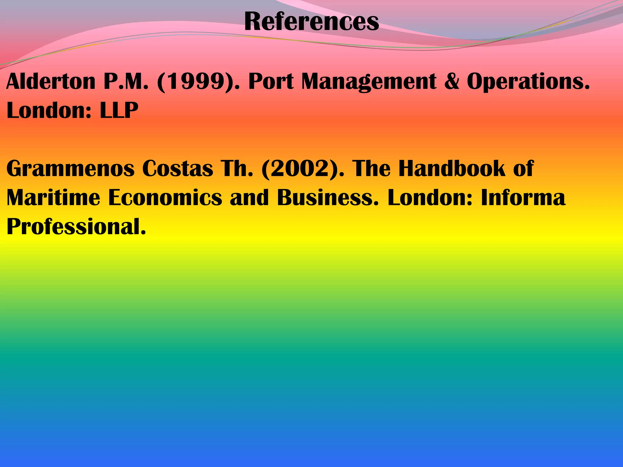 References

Alderton P.M. (1999). Port Management & Operations.
London: LLP

Grammenos Costas Th. (2002). The Handbook of
Maritime Economics and Business. London: Informa
Professional.
 