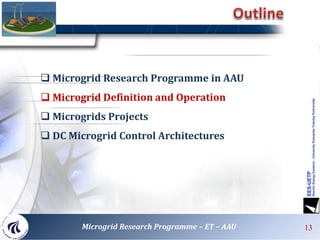 13Microgrid Research Programme – ET – AAU
 Microgrid Research Programme in AAU
 Microgrid Definition and Operation
 Microgrids Projects
 DC Microgrid Control Architectures
 
