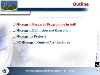 2Microgrid Research Programme – ET – AAU
 Microgrid Research Programme in AAU
 Microgrid Definition and Operation
 Microgrids Projects
 DC Microgrid Control Architectures
 