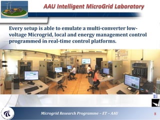 8
8
Microgrid Research Programme – ET – AAU 8
Every setup is able to emulate a multi-converter low-
voltage Microgrid, local and energy management control
programmed in real-time control platforms.
 