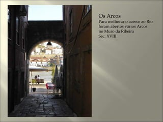 Os Arcos
Para melhorar o acesso ao Rio
foram abertos vários Arcos
no Muro da Ribeira
Séc. XVIII
 