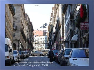 Rua de S. João
Larga artéria para mais fácil se chegar
ao Norte de Portugal – séc. XVIII
 