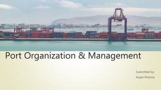Port Organization & Management
Submitted by:
Arpan Khanna
 