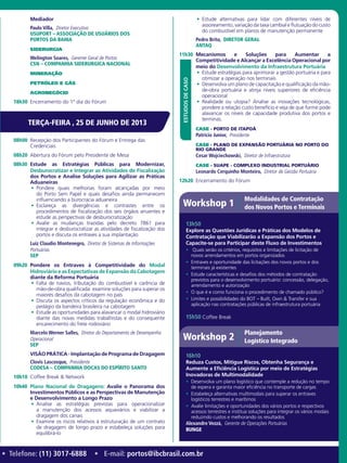 Mediador
Paulo Villa,  Diretor Executivo
USUPORT – ASSOCIAÇÃO DE USUÁRIOS DOS
PORTOS DA BAHIA
Siderurgia
Welington Soares,  Gerente Geral de Portos
CSN – COMPANHIA SIDERURGICA NACIONAL­
Mineração
Petróleo e Gás
Agronegócio
18h30	 Encerramento do 1º dia do Fórum
08h00	 Recepção dos Participantes do Fórum e Entrega das
Credenciais
08h20	 Abertura do Fórum pelo Presidente de Mesa
08h30	 Estude as Estratégias Públicas para Modernizar,
Desburocratizar e Integrar as Atividades de Fiscalização
dos Portos e Analise Soluções para Agilizar as Práticas
Aduaneiras
•	 Pondere quais melhorias foram alcançadas por meio
do Porto Sem Papel e quais desafios ainda permanecem
influenciando a burocracia aduaneira
•	 Esclareça as divergências e contrastes entre os
procedimentos de fiscalização dos seis órgãos anuentes e
estude as perspectivas de desburocratização
•	 Avalie as mudanças trazidas pelo decreto 7861 para
integrar e desburocratizar as atividades de fiscalização dos
portos e discuta os entraves a sua implantação
Luiz Claudio Montenegro,  Diretor de Sistemas de Informações
Portuárias
SEP
09h20	 Pondere os Entraves à Competitividade do Modal
Hidroviário e as Expectativas de Expansão da Cabotagem
diante da Reforma Portuária
•	 Falta de navios, tributação do combustível e carência de
mão-de-obra qualificada: examine soluções para superar os
maiores desafios da cabotagem no país
•	 Discuta os aspectos críticos da regulação econômica e do
pedágio da bandeira brasileira na cabotagem
•	 Estude as oportunidades para alavancar o modal hidroviário
diante das novas medidas trabalhistas e do consequente
encarecimento do frete rodoviário
Marcelo Werner Salles,  Diretor do Departamento de Desempenho
Operacional
SEP
VISÃO PRÁTICA - Implantação de Programa de Dragagem
Clovis Lascosque,  Presidente
CODESA – COMPANHIA DOCAS DO ESPíRITO SANTO
10h10	 Coffee Break & Network
10h40	 Plano Nacional de Dragagens: Avalie o Panorama dos
Investimentos Públicos e as Perspectivas de Manutenção
e Desenvolvimento a Longo Prazo
•	 Analise as estratégias previstas para operacionalizar
a manutenção dos acessos aquaviários e viabilizar a
dragagem dos canais
•	 Examine os riscos relativos à estruturação de um contrato
de dragagem de longo prazo e estabeleça soluções para
equilibrá-lo
•	 Estude alternativas para lidar com diferentes níveis de
assoreamento,variaçãodataxacambialeflutuaçãodocusto
do combustível em planos de manutenção permanente
Pedro Brito,  Diretor Geral
ANTAQ
11h30	 Mecanismos e Soluções para Aumentar a
Competitividade e Alcançar a Excelência Operacional por
meio do Desenvolvimento da Infraestrutura Portuária
•	 Estude estratégias para aprimorar a gestão portuária e para
otimizar a operação nos terminais
•	 Desenvolva um plano de capacitação e qualificação da mão-
de-obra portuária e atinja níveis superiores de eficiência
operacional
•	 Realidade ou utopia? Analise as inovações tecnológicas,
pondere a relação custo benefício e veja de que forme pode
alavancar os níveis de capacidade produtiva dos portos e
terminas.
CASE - PORTO DE ITAPOÁ
Patricio Junior,  Presidente
CASE - PLANO DE EXPANSÃO PORTUÁRIA NO PORTO DO
RIO GRANDE
Cesar Wojciechowski,  Diretor de Infraestrutura
CASE - SUAPE - COMPLEXO INDUSTRIAL PORTUÁRIO
Leonardo Cerquinho Monteiro,  Diretor de Gestão Portuária
12h20	 Encerramento do Fórum
ESTUDOSDECASO
TERÇA-FEIRA , 25 DE JUNHO DE 2013
• Telefone: (11) 3017-6888 • E-mail: portos@ibcbrasil.com.br
13h50
Explore as Questões Jurídicas e Práticas dos Modelos de
Contratação que Viabilizarão a Expansão dos Portos e
Capacite-se para Participar deste Fluxo de Investimentos
•	 Quais serão os critérios, requisitos e limitações de licitação de
novos arrendamentos em portos organizados
•	 Entraves e oportunidade das licitações dos novos portos e dos
terminais já existentes
•	 Estude características e desafios dos métodos de contratação
previstos para o desenvolvimento portuário: concessão, delegação,
arrendamento e autorização
•	 O que é e como funciona o procedimento de chamado público?
•	 Limites e possibilidades do BOT – Built, Own & Transfer e sua
aplicação nas contratações públicas de infraestrutura portuária
15h50	Coffee Break
Workshop 1
Modalidades de Contratação
dos Novos Portos e Terminais
Workshop 2
Planejamento
Logístico Integrado
16h10
Reduza Custos, Mitigue Riscos, Obtenha Segurança e
Aumente a Eficiência Logística por meio de Estratégias
Inovadoras de Multimodalidade
•	 Desenvolva um plano logístico que contemple a redução no tempo
de espera e garanta maior eficiência no transporte de cargas
•	 Estabeleça alternativas multimodais para superar os entraves
logísticos terrestres e marítimos
•	 Avalie limitações e oportunidades dos vários portos e respectivos
acessos terrestres e institua soluções para integrar os vários modais
reduzindo custos e melhorando os resultados
Alexandre Vezzá,  Gerente de Operações Portuárias
BUNGE
 