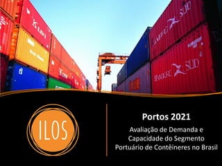Portos 2021 – Avaliação de Demanda e Capacidade do Segmento Portuário de Contêineres no Brasil 1
Portos 2021
Avaliação de Demanda e
Capacidade do Segmento
Portuário de Contêineres no Brasil
 