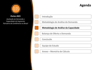 Portos 2021 – Avaliação de Demanda e Capacidade do Segmento Portuário de Contêineres no Brasil 48
Agenda
Metodologia de Análise da Demanda
Balanço de Oferta e Demanda
Metodologia de Análise da Capacidade
Introdução
Conclusão
Portos 2021
Avaliação de Demanda e
Capacidade do Segmento
Portuário de Contêineres no Brasil
Equipe do Estudo
Anexo – Memória de Cálculo
 