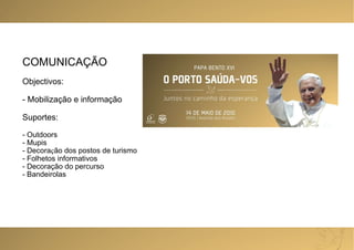 COMUNICAÇÃO Objectivos: - Mobilização e informação Suportes: Outdoors Mupis Decora ç ão dos postos de turismo Folhetos informativos Decoração do percurso Bandeirolas 