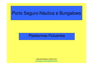 Porto Seguro-Náutica e Bungalows




       Plataformas Flutuantes




            www.portoseguro-nautica.com
           portoseguro.nautica@gmail.com
 
