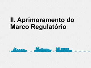 II. Aprimoramento do
Marco Regulatório
 