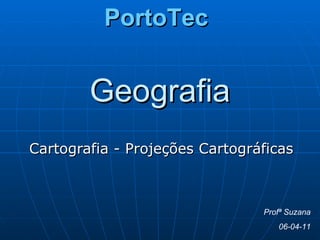 Geografia Cartografia - Projeções Cartográficas Profª Suzana 06-04-11 PortoTec 