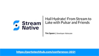 Hail Hydrate! From Stream to
Lake with Pulsar and Friends
Tim Spann | Developer Advocate
https://portotechhub.com/conference-2021
 