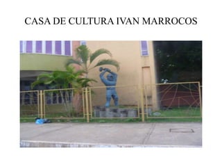 CASA DE CULTURA IVAN MARROCOS
 