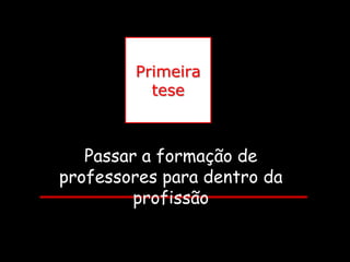 Primeira
          tese



   Passar a formação de
professores para dentro da
         profissão
 