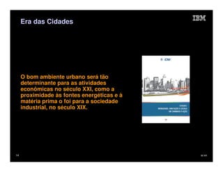 Era das Cidades




     O bom ambiente urbano será tão
     determinante para as atividades
     econômicas no século XXI, como a
     proximidade às fontes energéticas e à
     matéria prima o foi para a sociedade
     industrial, no século XIX.




14                                           IM AR
 