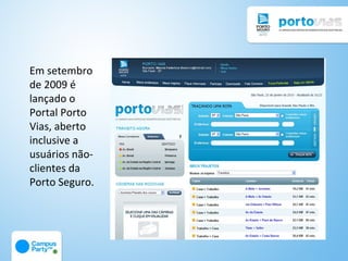 Em setembro
de 2009 é
lançado o
Portal Porto
Vias, aberto
inclusive a
usuários não-
clientes da
Porto Seguro.
 
