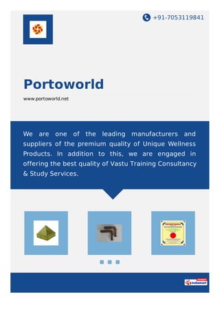 +91-7053119841
Portoworld
www.portoworld.net
We are one of the leading manufacturers and
suppliers of the premium quality of Unique Wellness
Products. In addition to this, we are engaged in
offering the best quality of Vastu Training Consultancy
& Study Services.
 